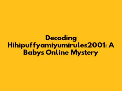 Decoding Hihipuffyamiyumirules2001: A Baby's Online Mystery