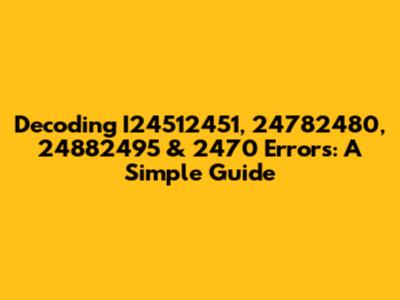 Decoding I24512451, 24782480, 24882495 & 2470 Errors: A Simple Guide