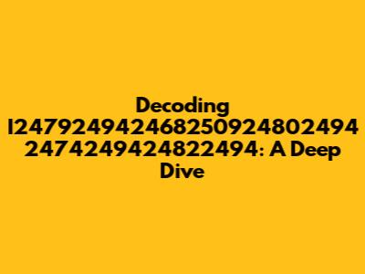 Decoding I247924942468250924802494 2474249424822494: A Deep Dive