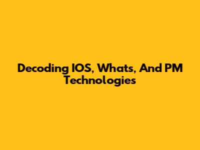 Decoding IOS, What's, And PM Technologies