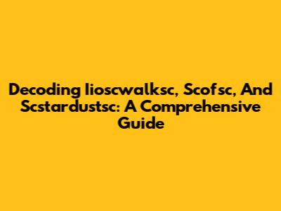 Decoding Iioscwalksc, Scofsc, And Scstardustsc: A Comprehensive Guide