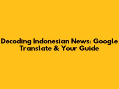 Decoding Indonesian News: Google Translate & Your Guide