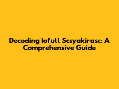 Decoding Iofull Scsyakirasc: A Comprehensive Guide