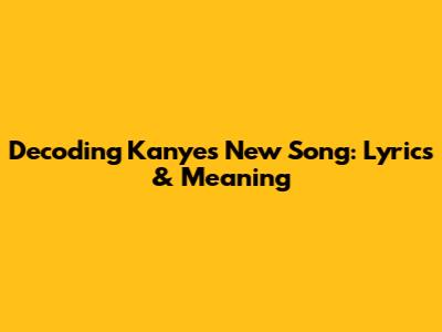 Decoding Kanye's New Song: Lyrics & Meaning