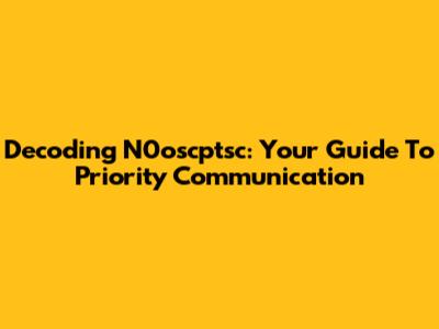 Decoding N0oscptsc: Your Guide To Priority Communication