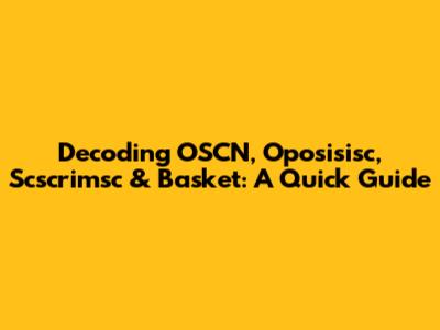 Decoding OSCN, Oposisisc, Scscrimsc & Basket: A Quick Guide
