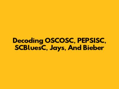 Decoding OSCOSC, PEPSISC, SCBluesC, Jays, And Bieber