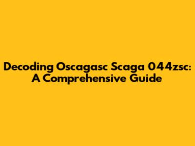 Decoding Oscagasc Scaga 044zsc: A Comprehensive Guide