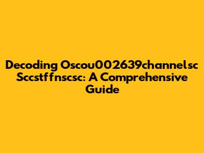 Decoding Oscou002639channelsc Sccstffnscsc: A Comprehensive Guide
