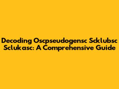 Decoding Oscpseudogensc Scklubsc Sclukasc: A Comprehensive Guide