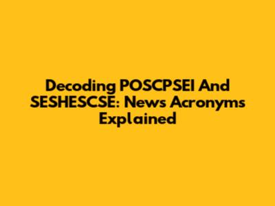 Decoding POSCPSEI And SESHESCSE: News Acronyms Explained