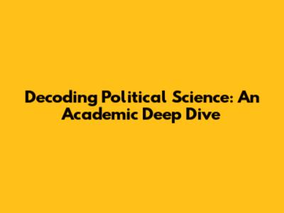 Decoding Political Science: An Academic Deep Dive