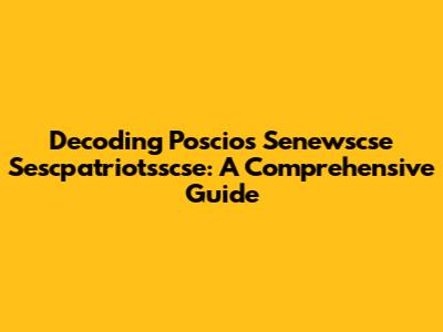 Decoding Poscios Senewscse Sescpatriotsscse: A Comprehensive Guide