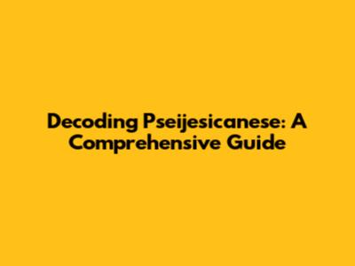 Decoding Pseijesicanese: A Comprehensive Guide