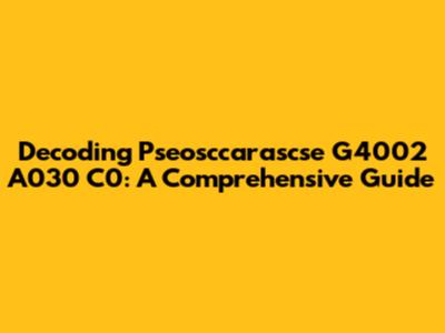 Decoding Pseosccarascse G4002 A030 C0: A Comprehensive Guide