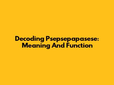Decoding Psepsepapasese: Meaning And Function