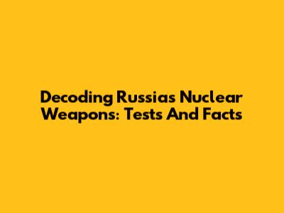 Decoding Russia's Nuclear Weapons: Tests And Facts