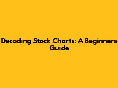 Decoding Stock Charts: A Beginner's Guide