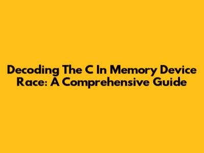 Decoding The 'C' In Memory Device Race: A Comprehensive Guide
