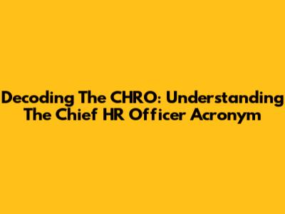 Decoding The CHRO: Understanding The Chief HR Officer Acronym