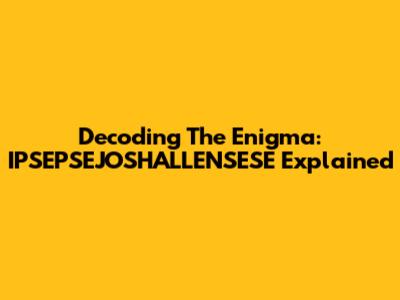 Decoding The Enigma: IPSEPSEJOSHALLENSESE Explained