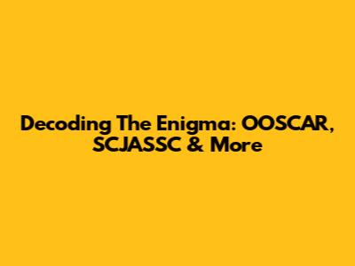 Decoding The Enigma: OOSCAR, SCJASSC & More