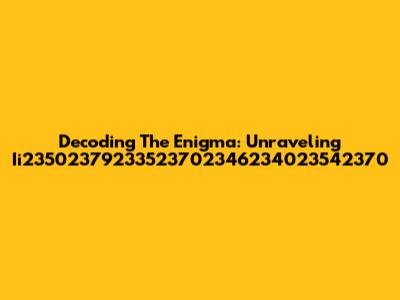 Decoding The Enigma: Unraveling Ii23502379233523702346234023542370