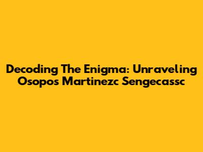 Decoding The Enigma: Unraveling Osopos Martinezc Sengecassc
