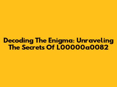 Decoding The Enigma: Unraveling The Secrets Of L00000a0082