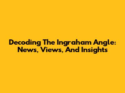 Decoding The Ingraham Angle: News, Views, And Insights