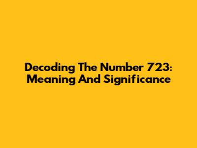 Decoding The Number 723: Meaning And Significance