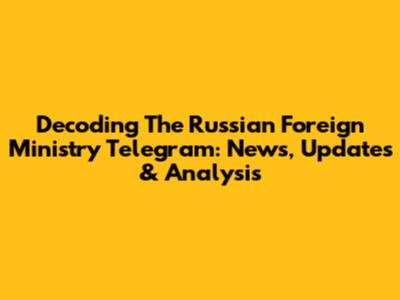 Decoding The Russian Foreign Ministry Telegram: News, Updates & Analysis