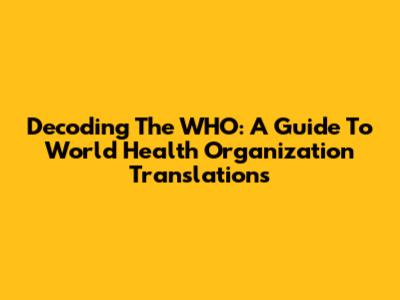 Decoding The WHO: A Guide To World Health Organization Translations