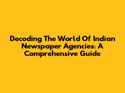 Decoding The World Of Indian Newspaper Agencies: A Comprehensive Guide