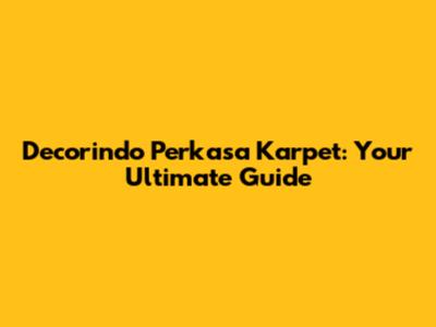 Decorindo Perkasa Karpet: Your Ultimate Guide