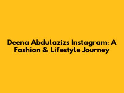 Deena Abdulaziz's Instagram: A Fashion & Lifestyle Journey