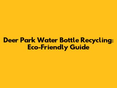 Deer Park Water Bottle Recycling: Eco-Friendly Guide