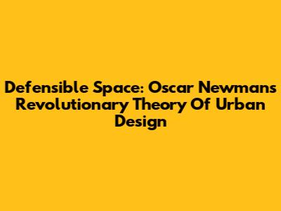 Defensible Space: Oscar Newman's Revolutionary Theory Of Urban Design
