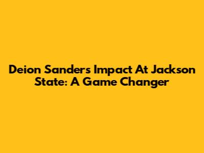 Deion Sanders' Impact At Jackson State: A Game Changer
