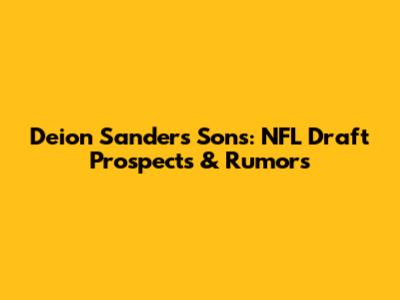 Deion Sanders' Sons: NFL Draft Prospects & Rumors