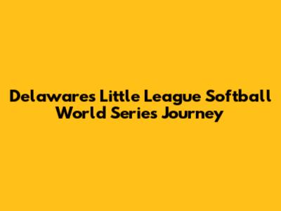 Delaware's Little League Softball World Series Journey