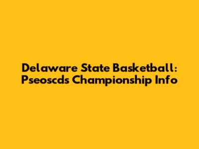 Delaware State Basketball: Pseoscds Championship Info