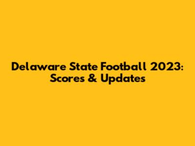 Delaware State Football 2023: Scores & Updates