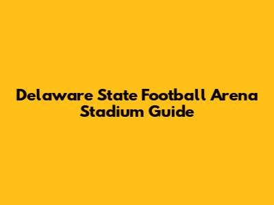 Delaware State Football Arena Stadium Guide