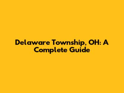 Delaware Township, OH: A Complete Guide