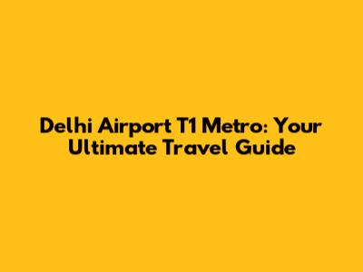 Delhi Airport T1 Metro: Your Ultimate Travel Guide