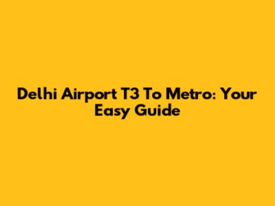 Delhi Airport T3 To Metro: Your Easy Guide