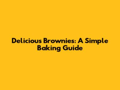 Delicious Brownies: A Simple Baking Guide