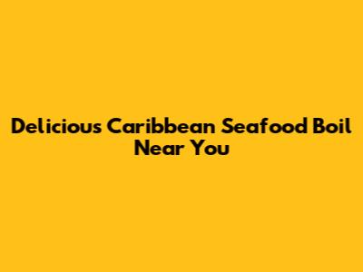 Delicious Caribbean Seafood Boil Near You