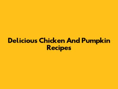 Delicious Chicken And Pumpkin Recipes